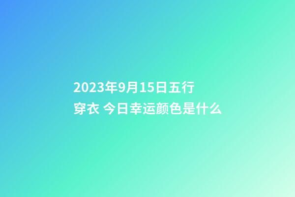 2023年9月15日五行穿衣 今日幸运颜色是什么